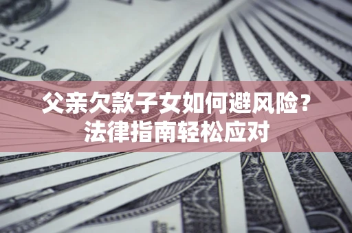 北京父亲欠款子女如何避风险？法律指南轻松应对