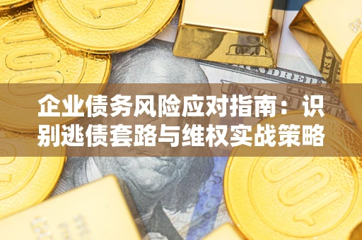 北京企业债务风险应对指南：识别逃债套路与维权实战策略