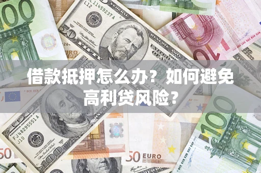 北京借款抵押怎么办？如何避免高利贷风险？