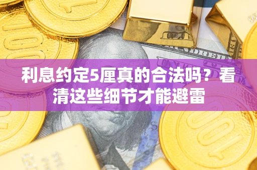 北京利息约定5厘真的合法吗？看清这些细节才能避雷