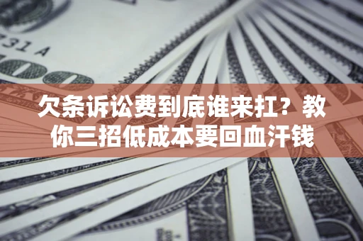 北京欠条诉讼费到底谁来扛？教你三招低成本要回血汗钱